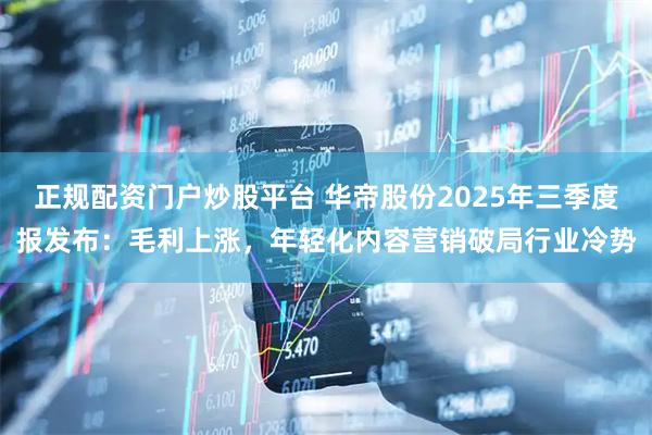 正规配资门户炒股平台 华帝股份2025年三季度报发布：毛利上涨，年轻化内容营销破局行业冷势