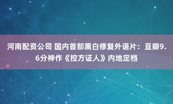 河南配资公司 国内首部黑白修复外语片：豆瓣9.6分神作《控方证人》内地定档