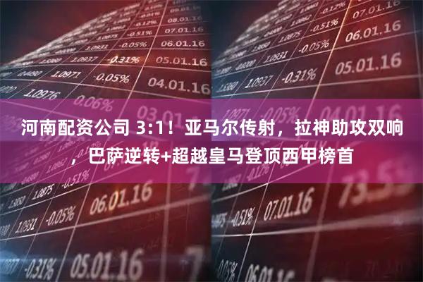 河南配资公司 3:1！亚马尔传射，拉神助攻双响，巴萨逆转+超越皇马登顶西甲榜首