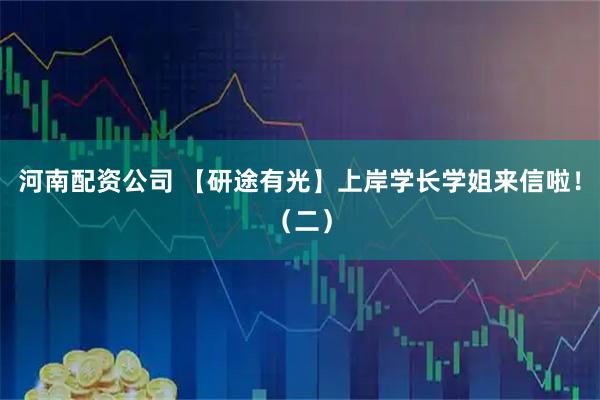 河南配资公司 【研途有光】上岸学长学姐来信啦！（二）